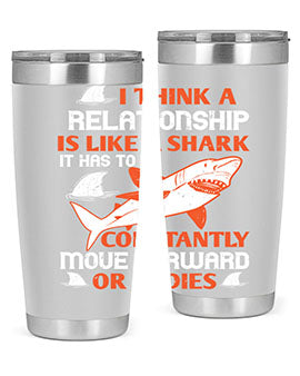 I think a relationship is like a shark It has to constantly move forward or it dies Style 76#- shark  fish- Tumbler
