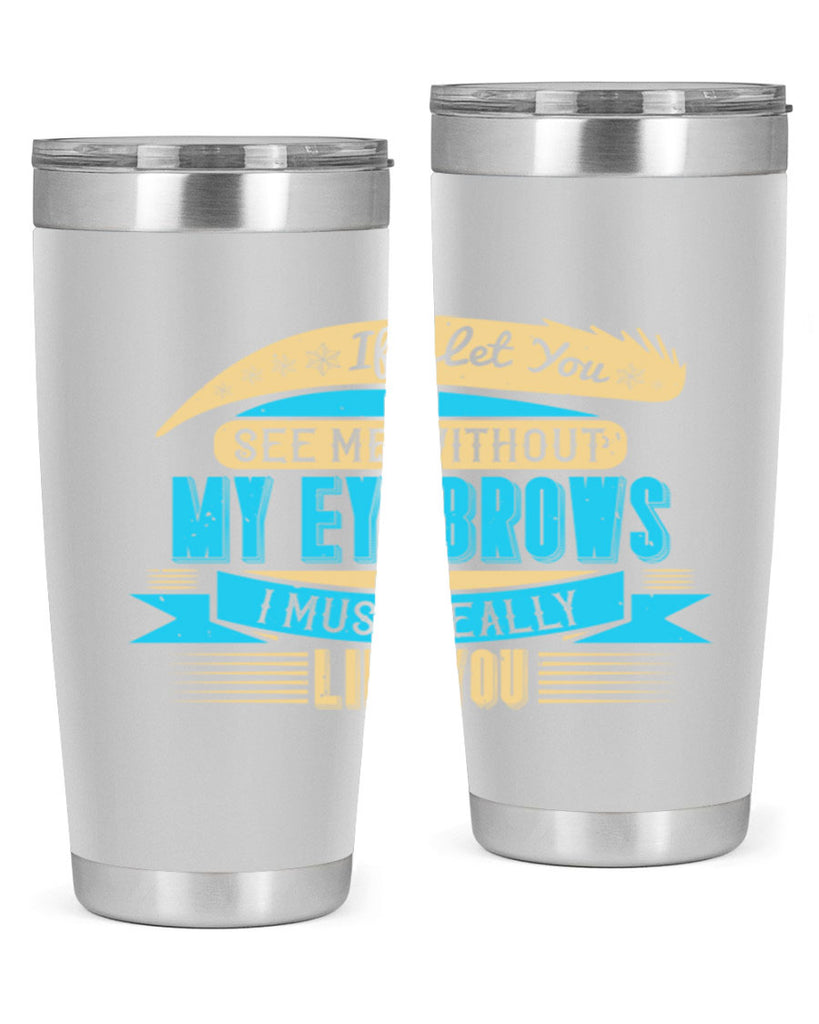If I let you see me without my eyebrows I must really like you Style 206#- make up- Tumbler