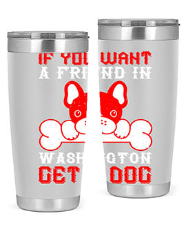 If you want a friend in Washington get a dog Style 186#- dog- Tumbler