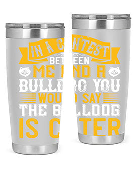 In a contest between me and a bulldog you would say the bulldog is cuter Style 37#- dog- Tumbler