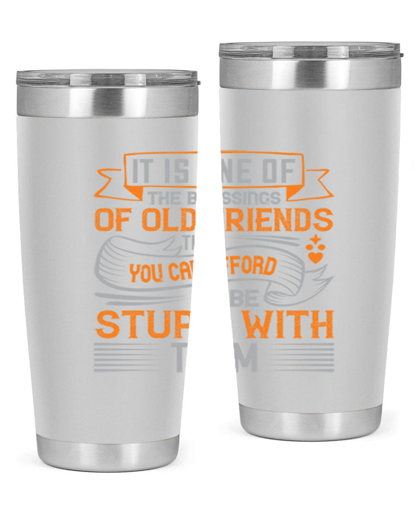 It is one of the blessings of old friends that you can afford to be stupid with them Style 77#- Best Friend- Tumbler