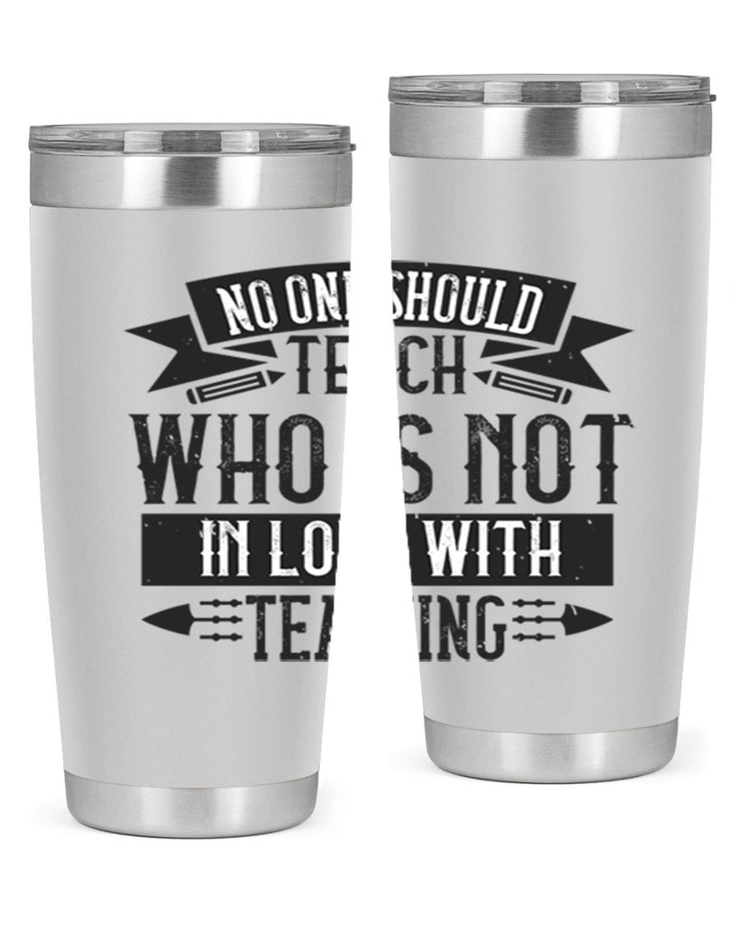 No one should teach who is not in love with teaching Style 91#- teacher- tumbler