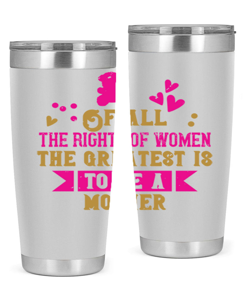 Of all the rights of women the greatest is to be a mother Style 21#- baby- Tumbler