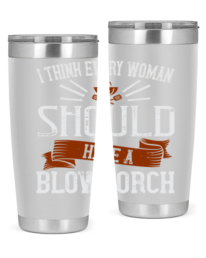i think every woman should have a blowtorch 29#- cooking- Tumbler
