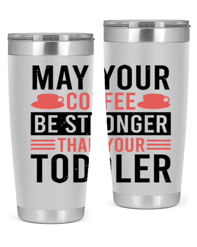 may your coffee be stronger than your toddler 54#- mothers day- Tumbler