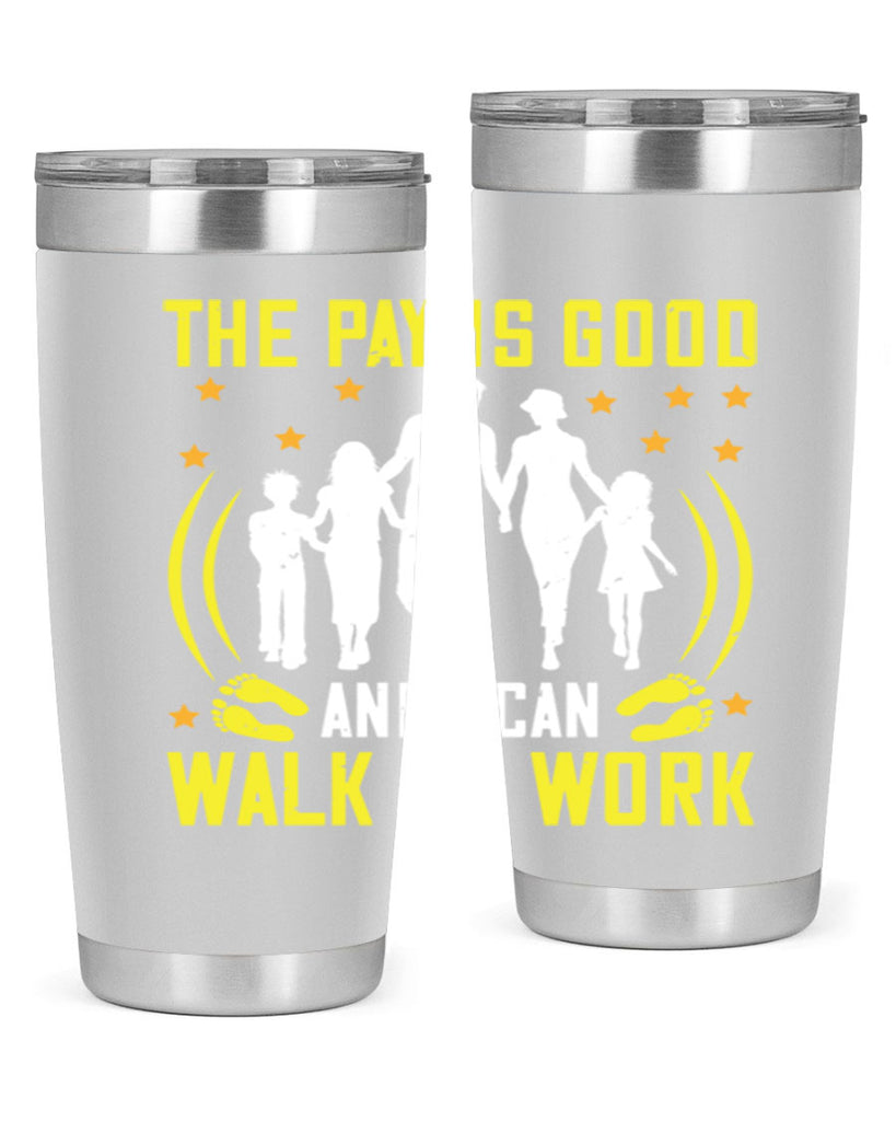 the pay is good and i can walk to work 21#- walking- Tumbler