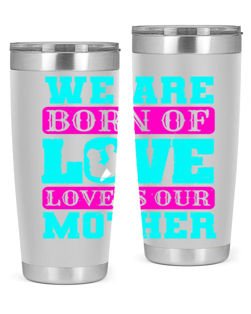 we are born of love love is our mother 14#- mothers day- Tumbler
