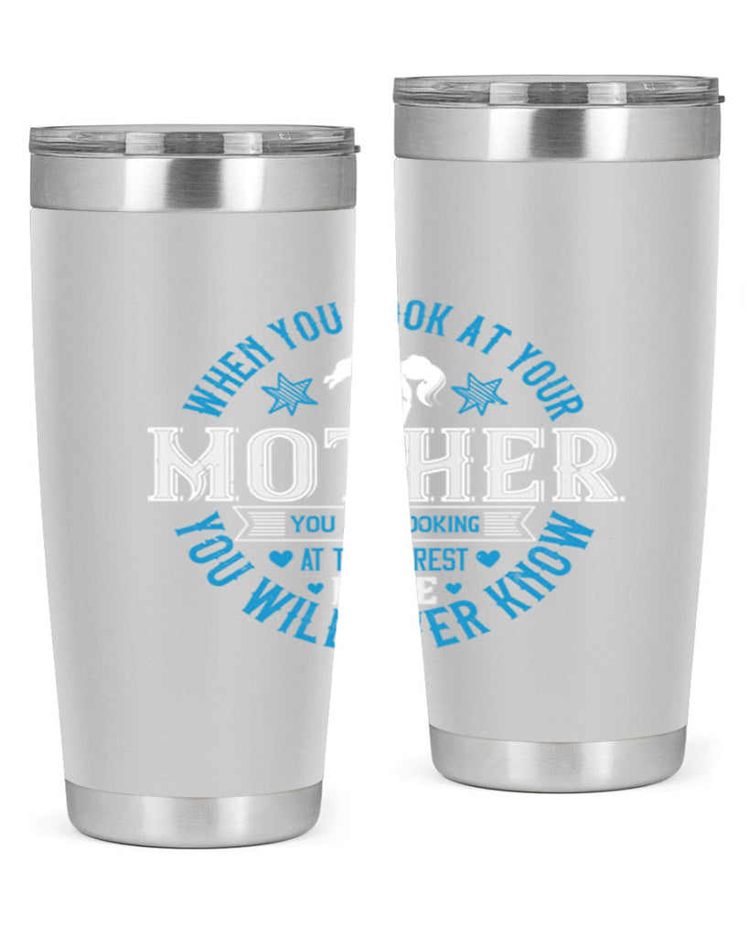 when you look at your mother 13#- mothers day- Tumbler