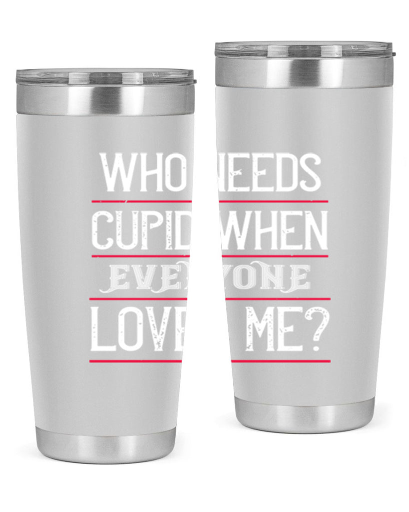 who needs cupid when everyone loves me 3#- valentines day- Tumbler