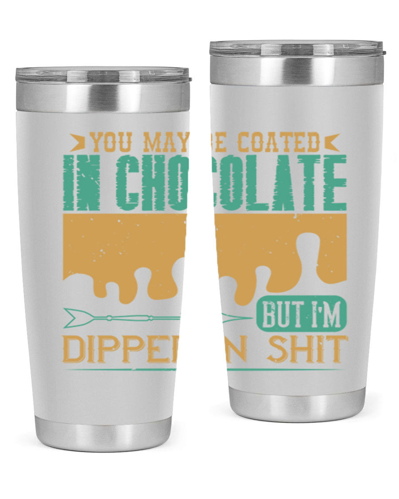 you may be coated in chocolate but im dipped in shit 8#- chocolate- Tumbler