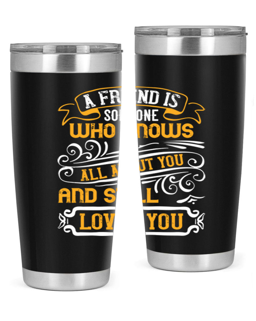 A friend is someone who knows all about you and still loves you Style 69#- Best Friend- Tumbler