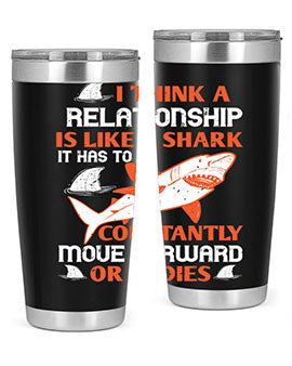 I think a relationship is like a shark It has to constantly move forward or it dies Style 76#- shark  fish- Tumbler