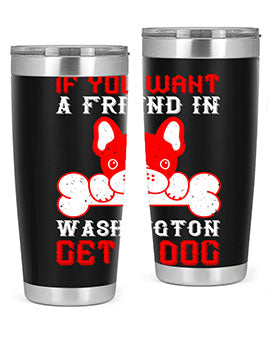 If you want a friend in Washington get a dog Style 186#- dog- Tumbler