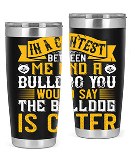 In a contest between me and a bulldog you would say the bulldog is cuter Style 37#- dog- Tumbler