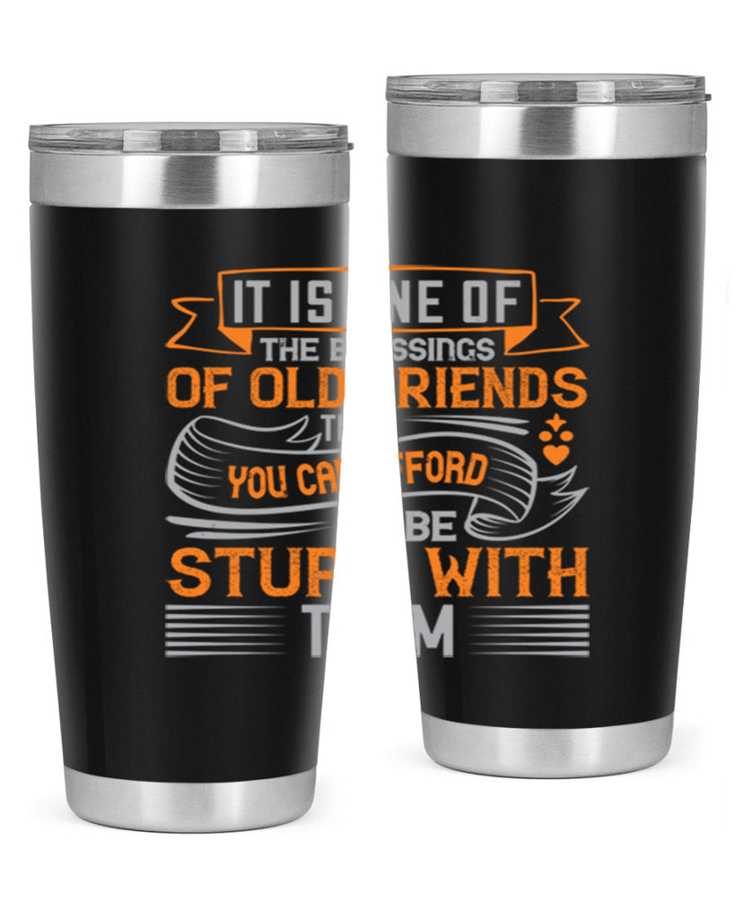 It is one of the blessings of old friends that you can afford to be stupid with them Style 77#- Best Friend- Tumbler