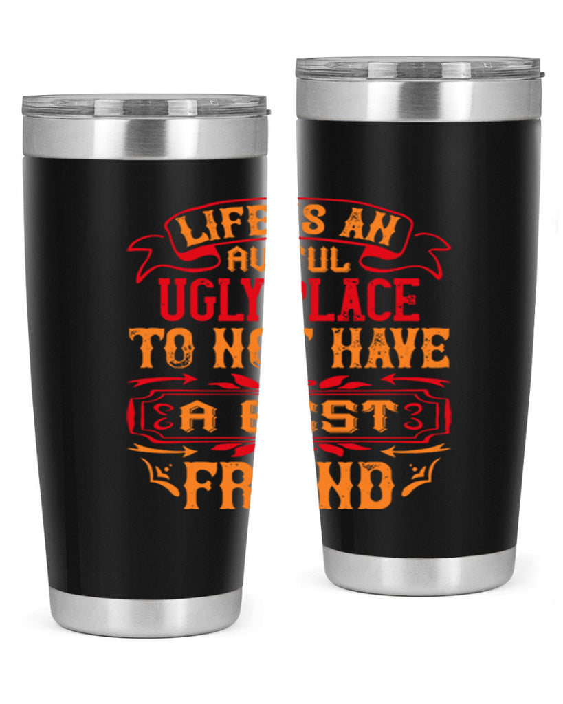 Life is an awful ugly place to not have a best friend Style 73#- Best Friend- Tumbler