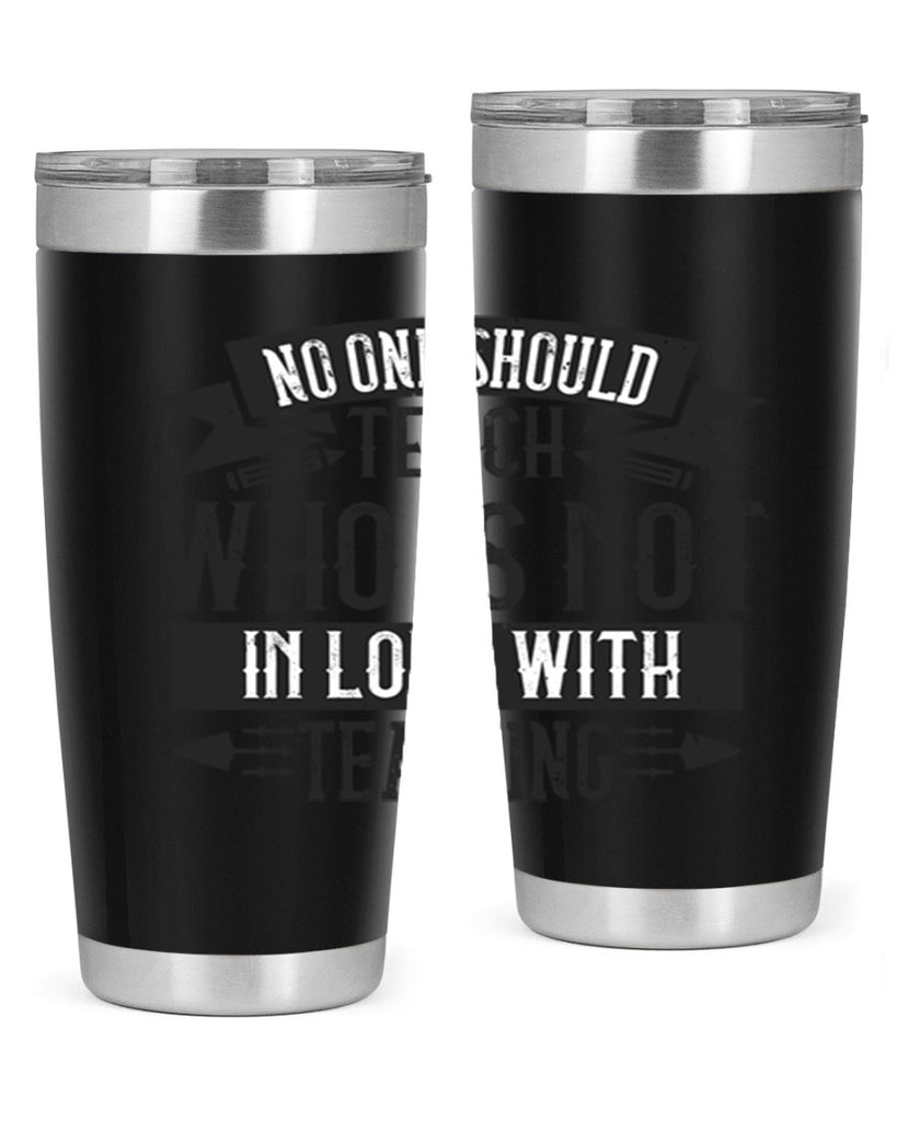 No one should teach who is not in love with teaching Style 91#- teacher- tumbler
