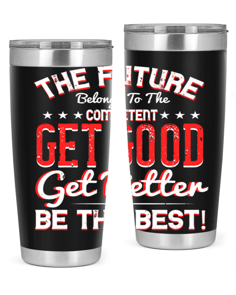 The Future Belongs To The Competent Get Good Get Better Be The Best Style 20#- motivation- Tumbler