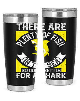 There are plenty of fish in the sea so dont settle for a shark Style 16#- shark  fish- Tumbler