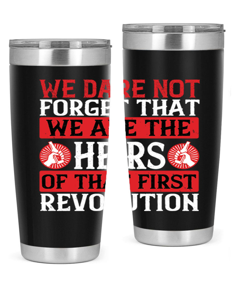 We dare not forget that we are the heirs of that first revolution Style 197#- Fourt Of July- Tumbler