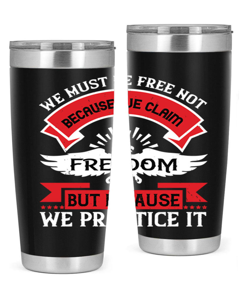 We must be free not because we claim freedom but because we practice it Style 198#- Fourt Of July- Tumbler