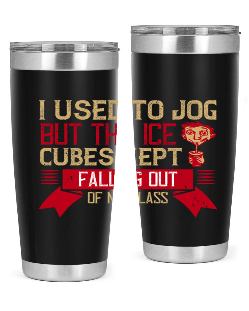 i used to jog but the ice cubes kept falling out of my glass 42#- drinking- Tumbler