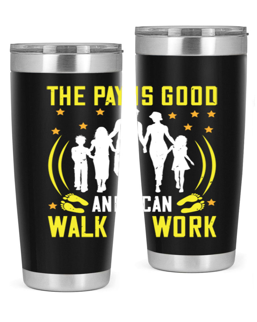 the pay is good and i can walk to work 21#- walking- Tumbler