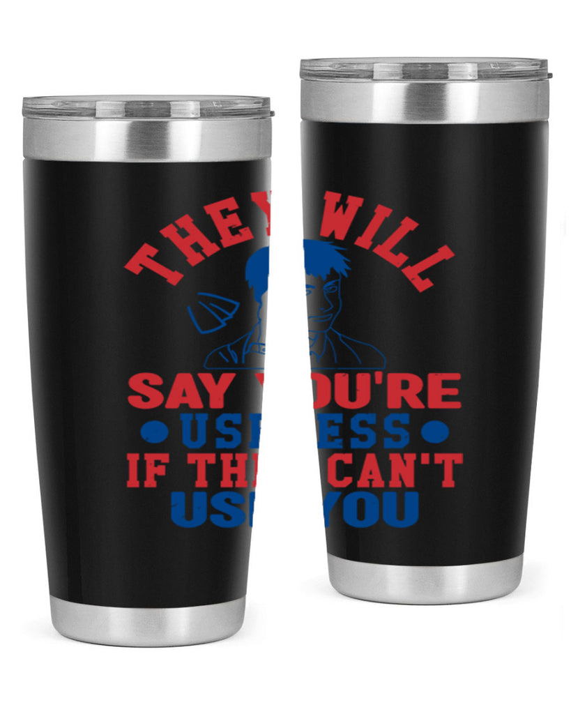 they will say youre useless Style 45#- Fourt Of July- Tumbler
