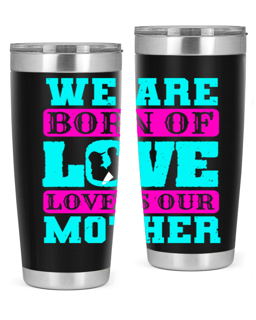 we are born of love love is our mother 14#- mothers day- Tumbler
