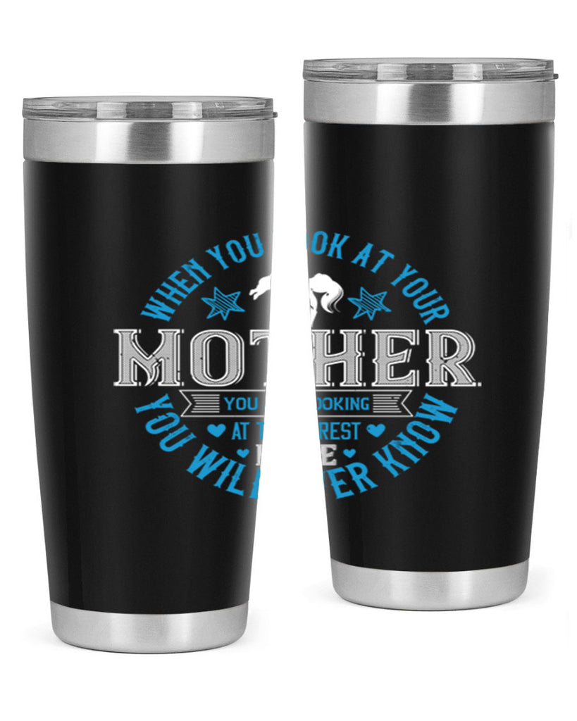 when you look at your mother 13#- mothers day- Tumbler