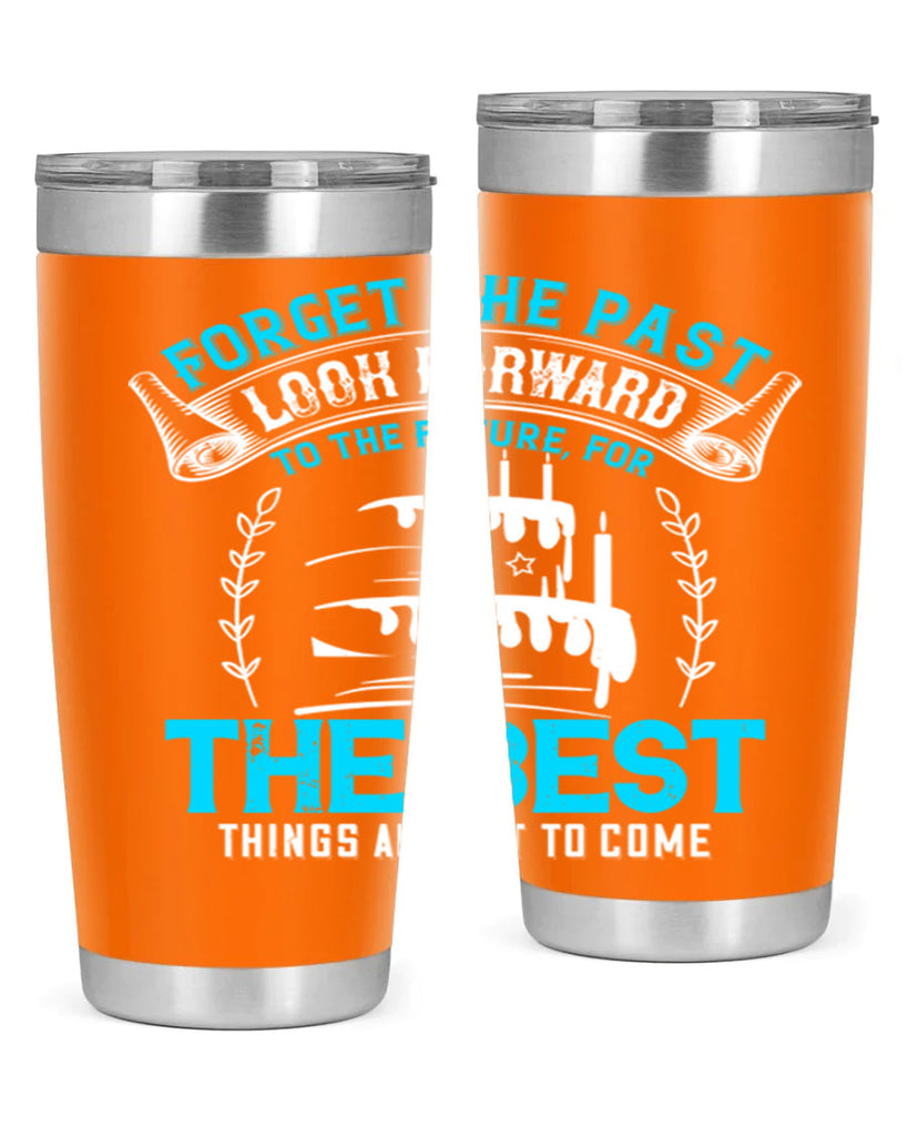 Forget the past look forward to the future for the best things are yet to come Style 82#- birthday- tumbler