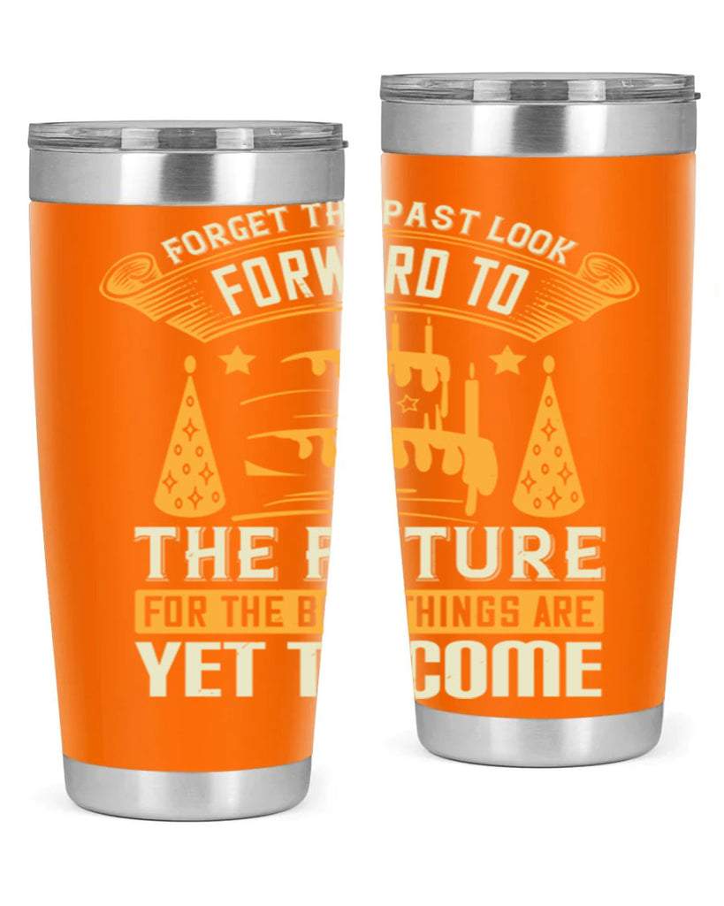 Forget the past look forward to the future for the best things are yet to come Style 84#- birthday- tumbler