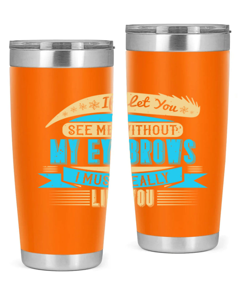 If I let you see me without my eyebrows I must really like you Style 206#- make up- Tumbler