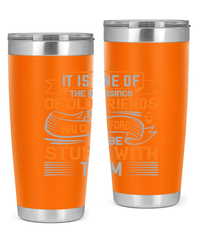 It is one of the blessings of old friends that you can afford to be stupid with them Style 77#- Best Friend- Tumbler