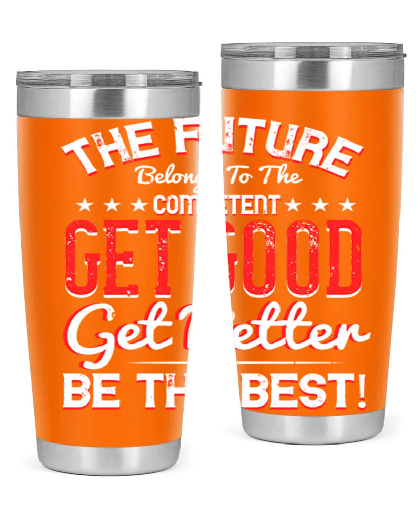 The Future Belongs To The Competent Get Good Get Better Be The Best Style 20#- motivation- Tumbler