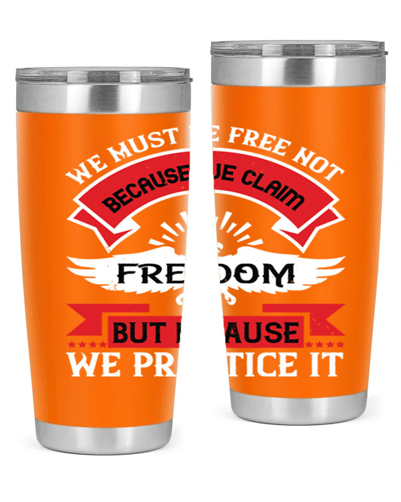 We must be free not because we claim freedom but because we practice it Style 198#- Fourt Of July- Tumbler