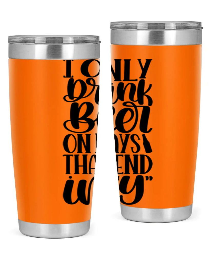 i only drink beer on days 34#- beer- Tumbler