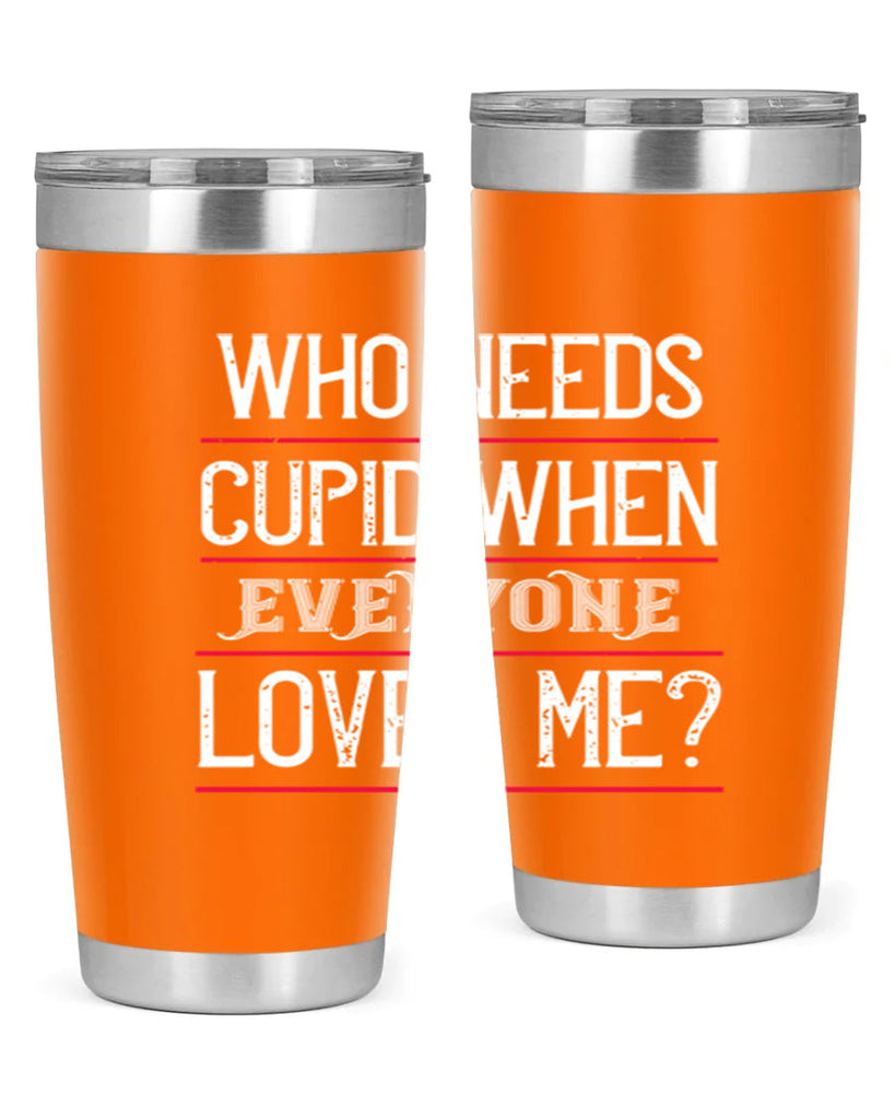 who needs cupid when everyone loves me 3#- valentines day- Tumbler