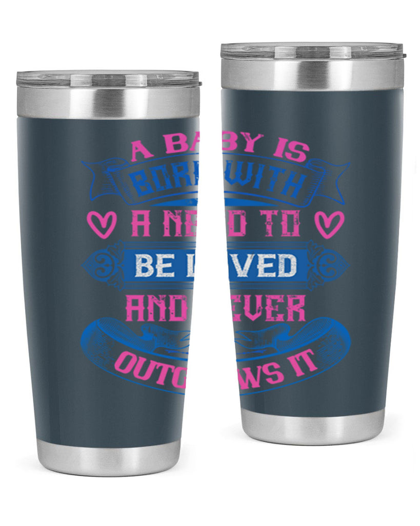 A baby is born with a need to be loved and never outgrows it Style 140#- baby- tumbler