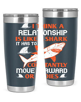 I think a relationship is like a shark It has to constantly move forward or it dies Style 76#- shark  fish- Tumbler