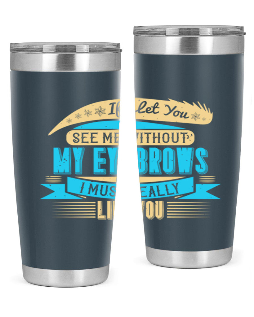 If I let you see me without my eyebrows I must really like you Style 206#- make up- Tumbler