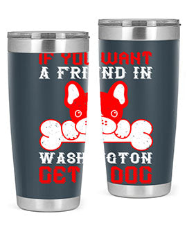 If you want a friend in Washington get a dog Style 186#- dog- Tumbler