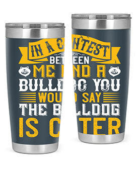 In a contest between me and a bulldog you would say the bulldog is cuter Style 37#- dog- Tumbler