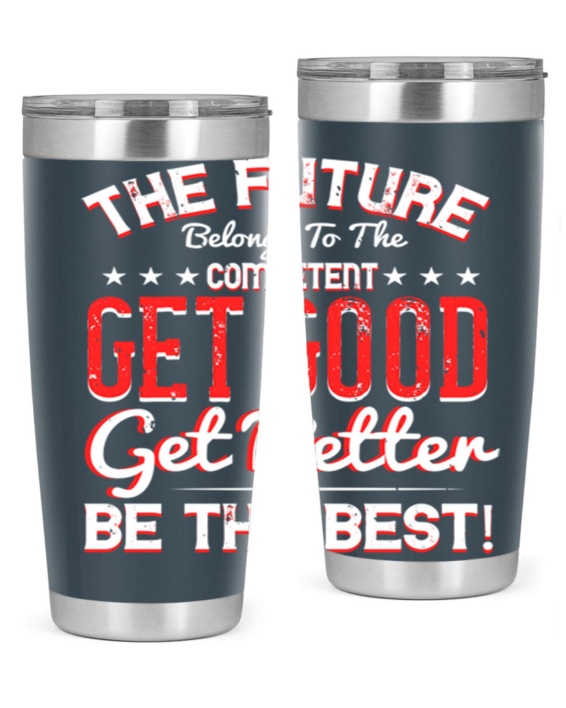 The Future Belongs To The Competent Get Good Get Better Be The Best Style 20#- motivation- Tumbler