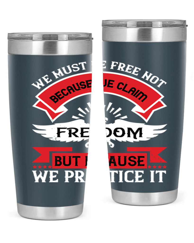 We must be free not because we claim freedom but because we practice it Style 198#- Fourt Of July- Tumbler