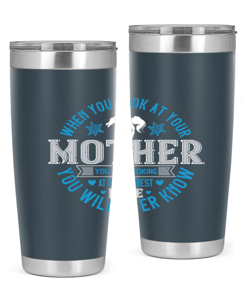 when you look at your mother 13#- mothers day- Tumbler