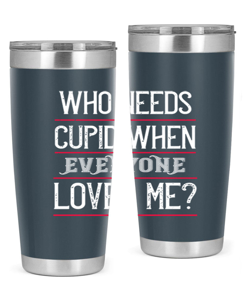 who needs cupid when everyone loves me 3#- valentines day- Tumbler
