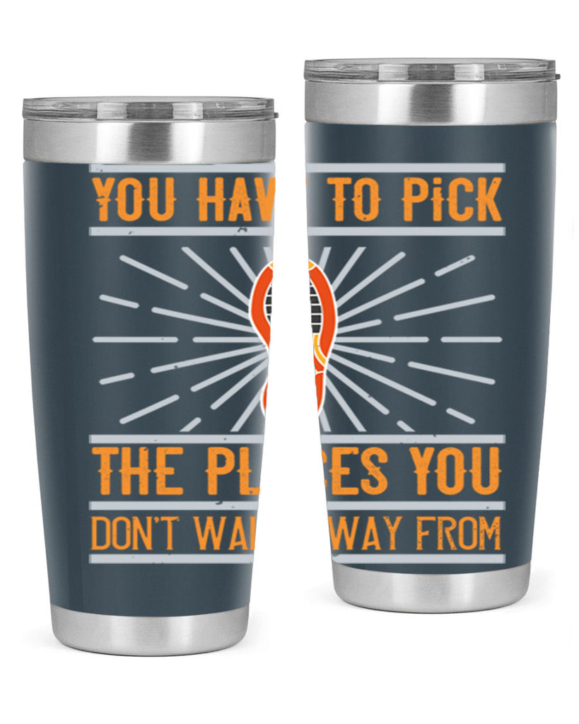 you have to pick the places you dont walk away from 1#- walking- Tumbler