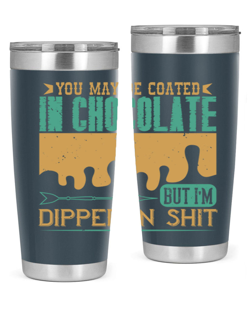 you may be coated in chocolate but im dipped in shit 8#- chocolate- Tumbler