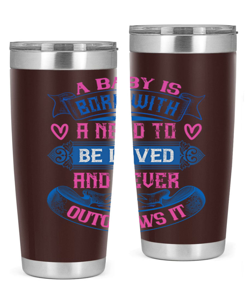 A baby is born with a need to be loved and never outgrows it Style 140#- baby- tumbler